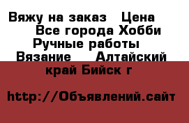 Вяжу на заказ › Цена ­ 800 - Все города Хобби. Ручные работы » Вязание   . Алтайский край,Бийск г.